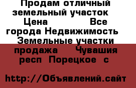 Продам отличный земельный участок  › Цена ­ 90 000 - Все города Недвижимость » Земельные участки продажа   . Чувашия респ.,Порецкое. с.